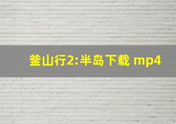 釜山行2:半岛下载 mp4